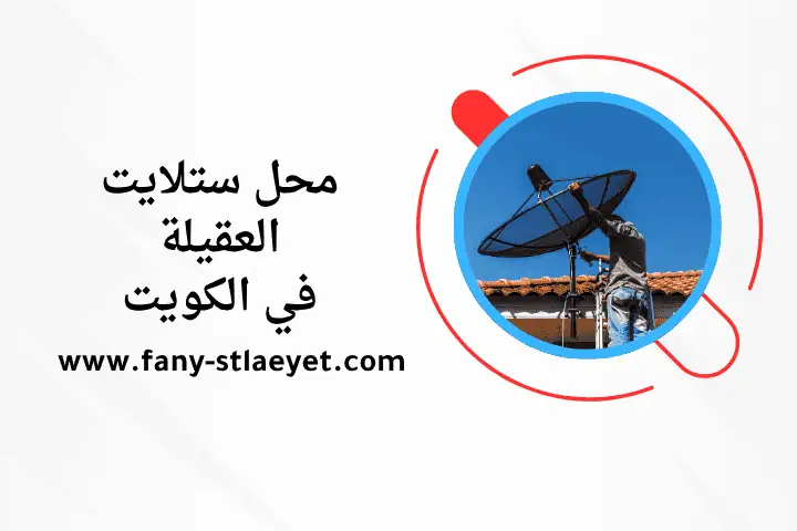 محل ستلايت العقيلة بالكويت 24 ساعة – ضبط إشارات وتركيب رسيفر 6 خدمة محل ستلايت العقيلة